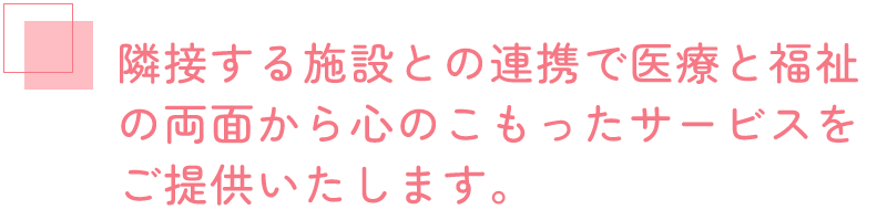 隣接する施設との連携で心のこもったサービスをご提供いたします。